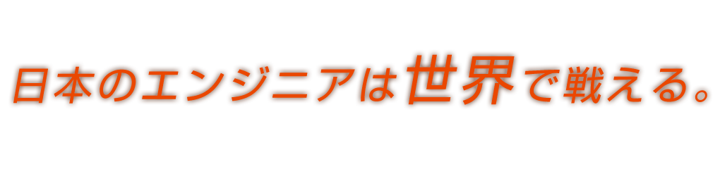 日本のエンジニアは世界で戦える。